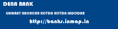 DENA BANK  GUJARAT KACHCHH KOTDA KOTDA JADODAR  banks information 